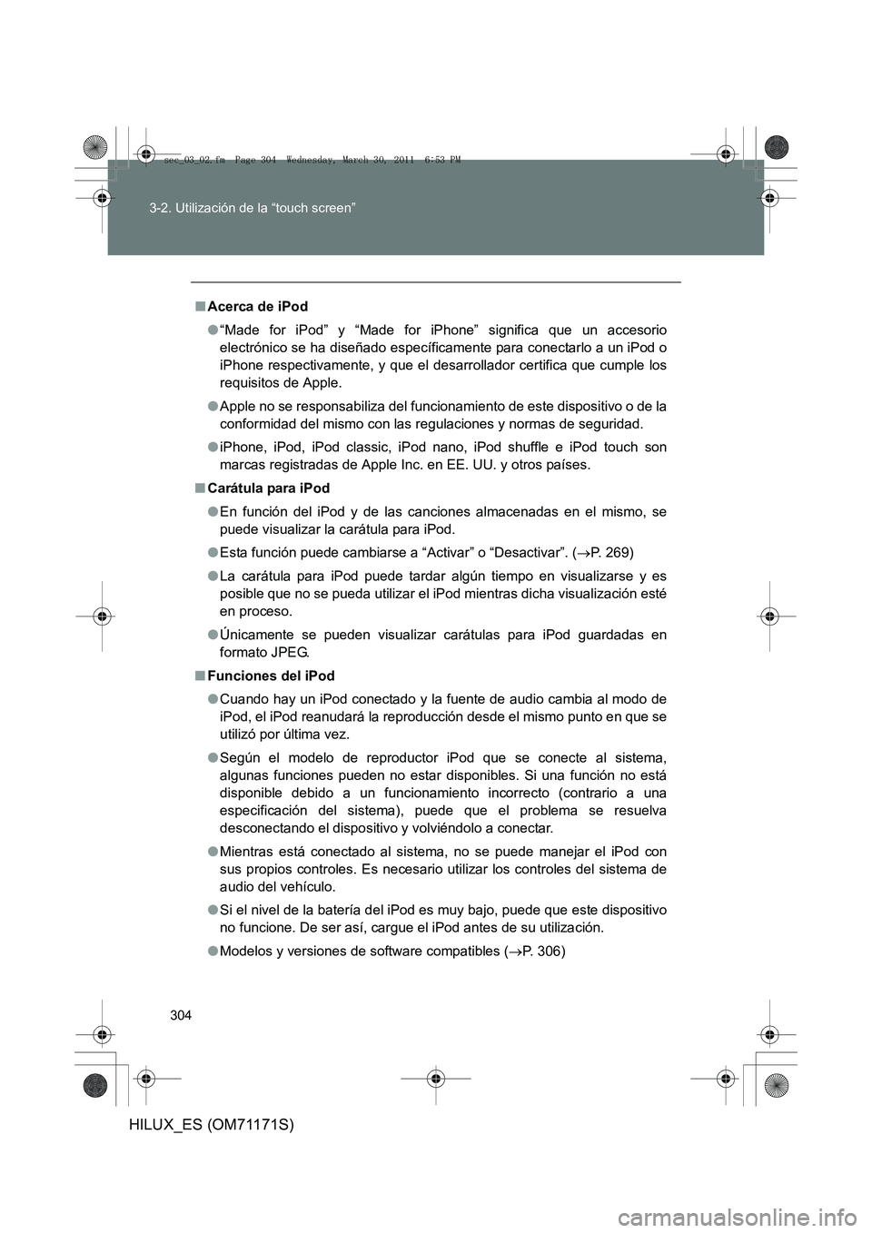 TOYOTA HILUX 2011  Manuale de Empleo (in Spanish) 304
3-2. Utilización de la “touch screen”
HILUX_ES (OM71171S)
■
Acerca de iPod
●“Made for iPod” y “Made for iPhone” significa que un accesorio
electrónico se ha diseñado específica