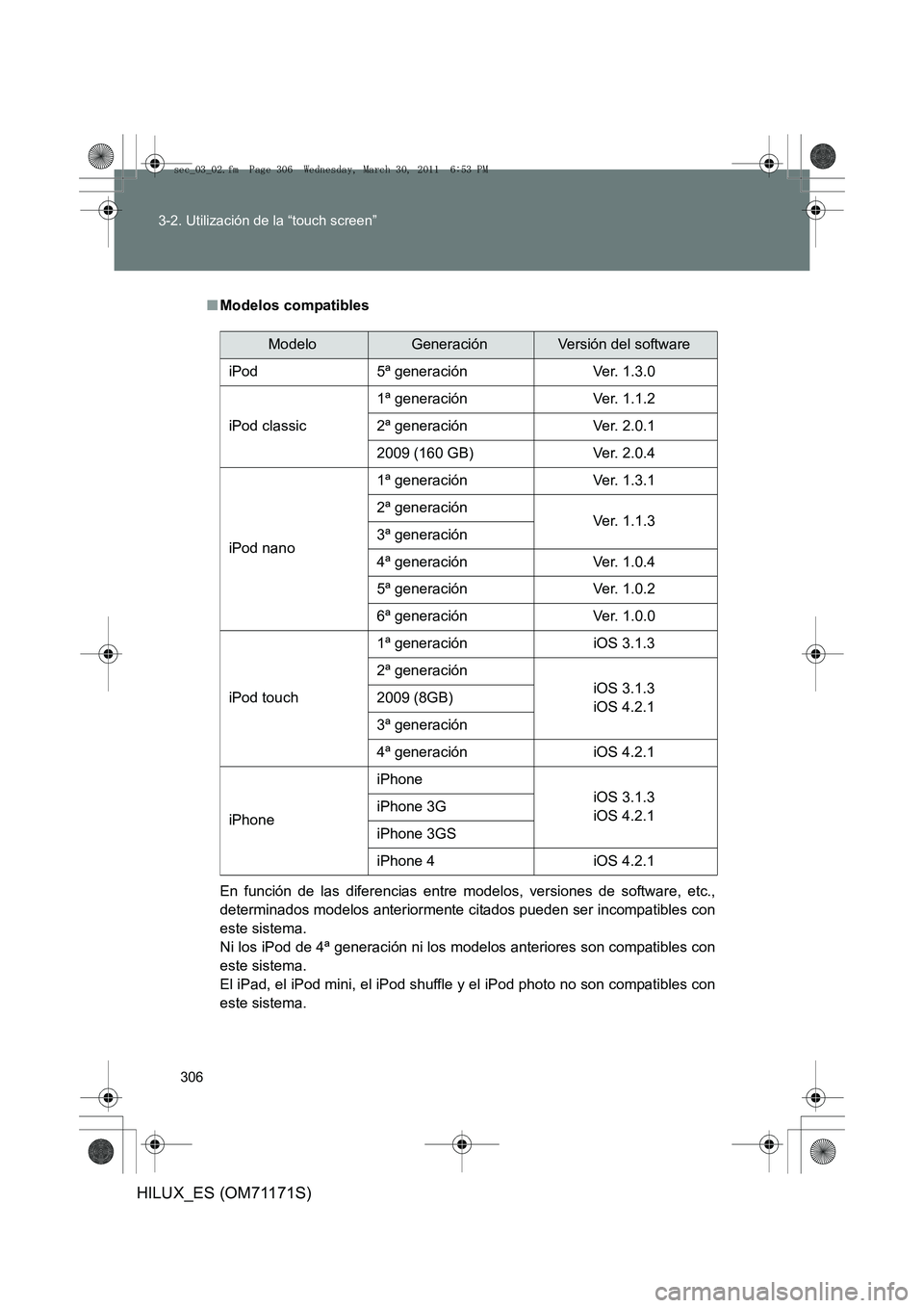 TOYOTA HILUX 2011  Manuale de Empleo (in Spanish) 306
3-2. Utilización de la “touch screen”
HILUX_ES (OM71171S)
■
Modelos compatibles
En función de las diferencias entre modelos, versiones de software, etc.,
determinados modelos anteriormente