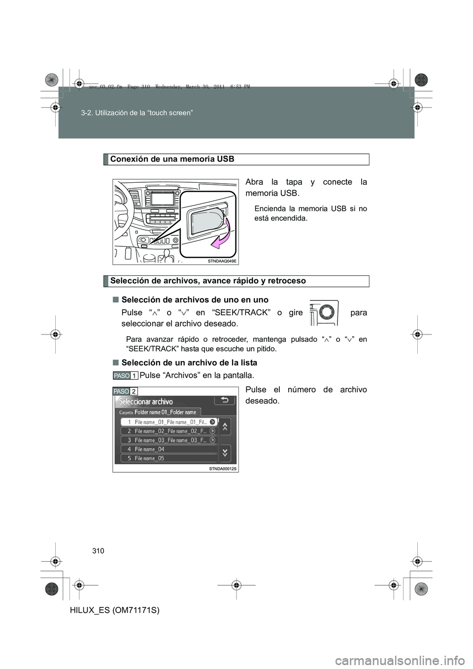 TOYOTA HILUX 2011  Manuale de Empleo (in Spanish) 310
3-2. Utilización de la “touch screen”
HILUX_ES (OM71171S)
Conexión de una memoria USB
Abra la tapa y conecte la
memoria USB.
Encienda la memoria USB si no
está encendida.
Selección de arch