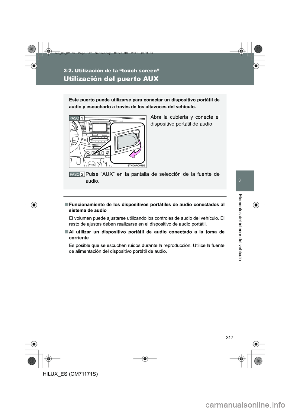 TOYOTA HILUX 2011  Manuale de Empleo (in Spanish) 317
3-2. Utilización de la “touch screen”
3
Elementos del interior del vehículo
HILUX_ES (OM71171S)
Utilización del puer to AUX
■Funcionamiento de los dispositivos portátiles de audio conect