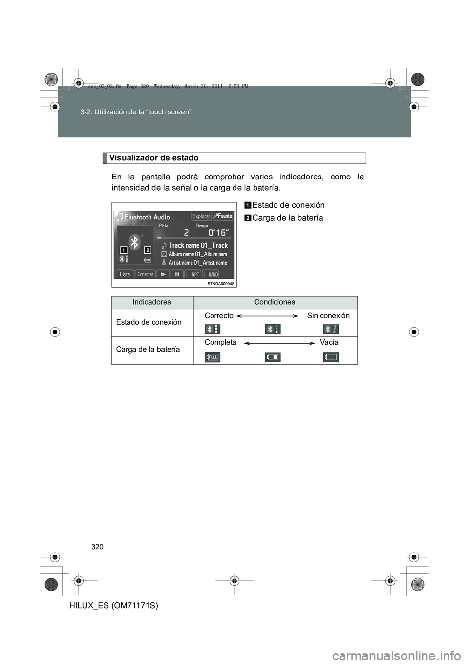 TOYOTA HILUX 2011  Manuale de Empleo (in Spanish) 320
3-2. Utilización de la “touch screen”
HILUX_ES (OM71171S)
Visualizador de estado
En la pantalla podrá comprobar varios indicadores, como la
intensidad de la señal o la carga de la batería.