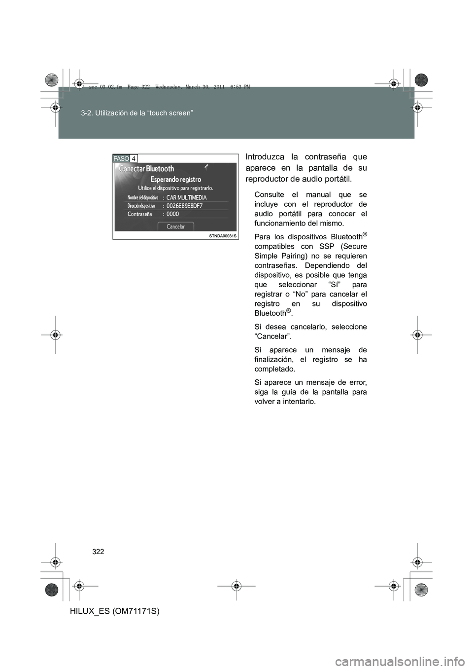 TOYOTA HILUX 2011  Manuale de Empleo (in Spanish) 322
3-2. Utilización de la “touch screen”
HILUX_ES (OM71171S)
Introduzca la contraseña que
aparece en la pantalla de su
reproductor de audio portátil.
Consulte el manual que se
incluye con el r