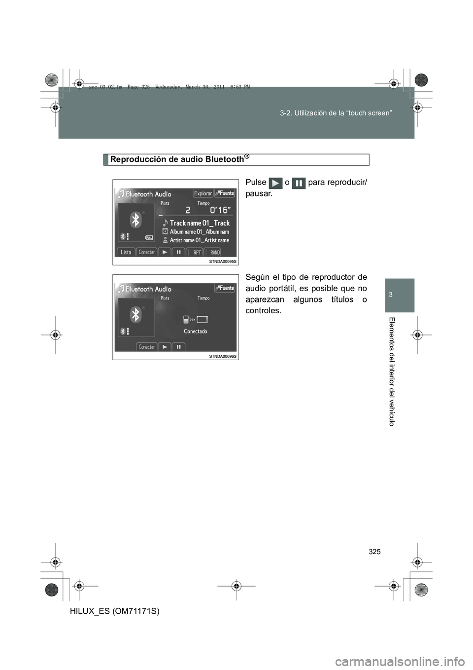 TOYOTA HILUX 2011  Manuale de Empleo (in Spanish) 325
3-2. Utilización de la “touch screen”
3
Elementos del interior del vehículo
HILUX_ES (OM71171S)
Reproducción de audio Bluetooth®
Pulse  o  para reproducir/
pausar.
Según el tipo de reprod