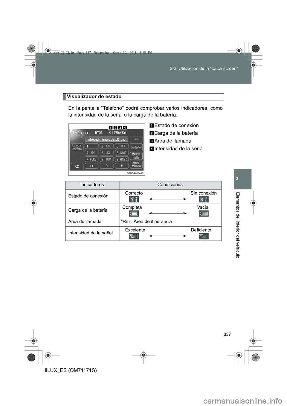 TOYOTA HILUX 2011  Manuale de Empleo (in Spanish) 337
3-2. Utilización de la “touch screen”
3
Elementos del interior del vehículo
HILUX_ES (OM71171S)
Visualizador de estado
En la pantalla “Teléfono” podrá comprobar varios indicadores, com