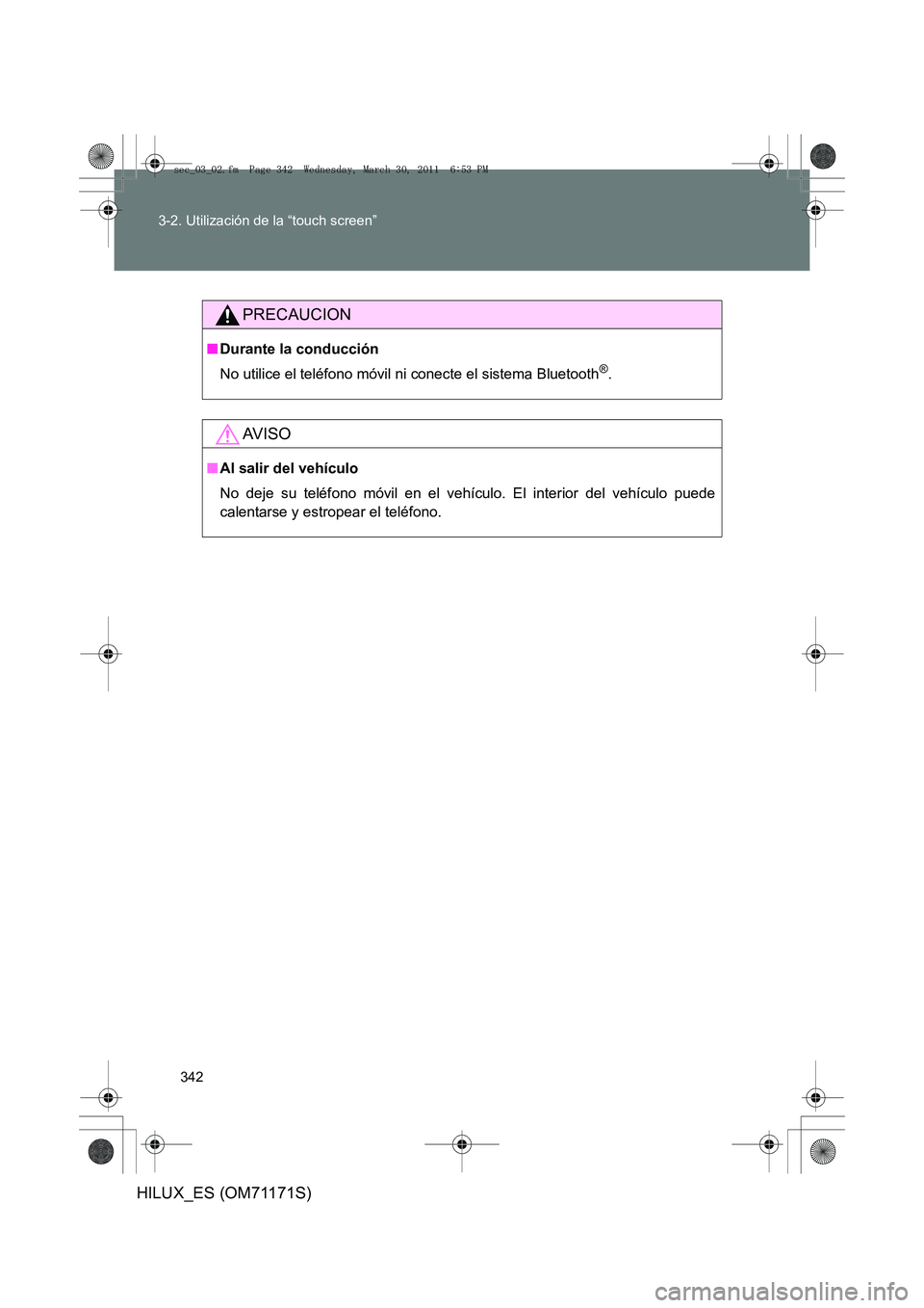 TOYOTA HILUX 2011  Manuale de Empleo (in Spanish) 342
3-2. Utilización de la “touch screen”
HILUX_ES (OM71171S)
PRECAUCION
■
Durante la conducción
No utilice el teléfono móvil ni conecte el sistema Bluetooth
®.
AV I S O
■Al salir del veh
