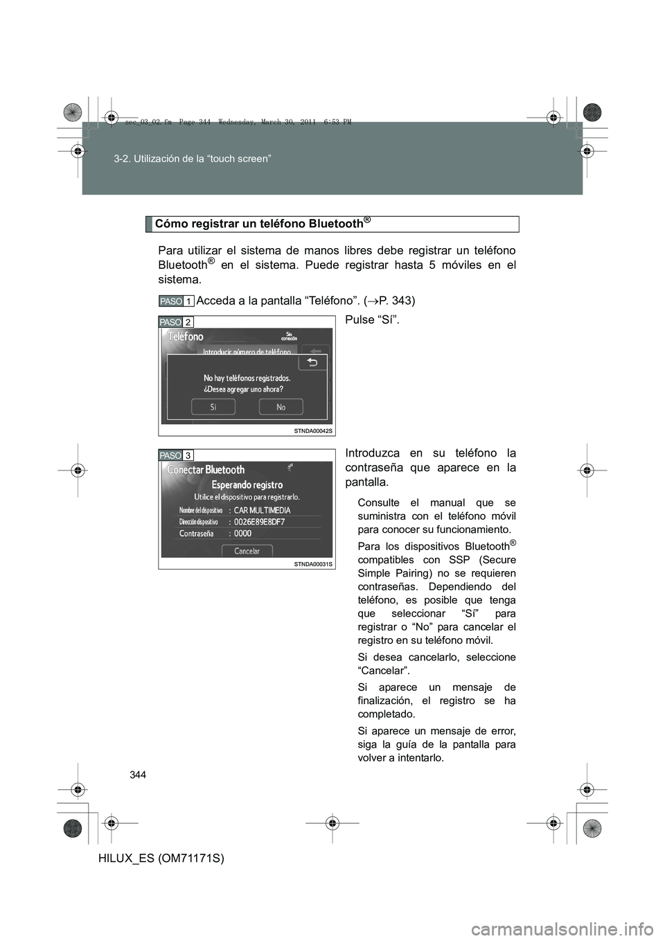 TOYOTA HILUX 2011  Manuale de Empleo (in Spanish) 344
3-2. Utilización de la “touch screen”
HILUX_ES (OM71171S)
Cómo registrar un teléfono Bluetooth®
Para utilizar el sistema de manos libres debe registrar un teléfono
Bluetooth® en el siste