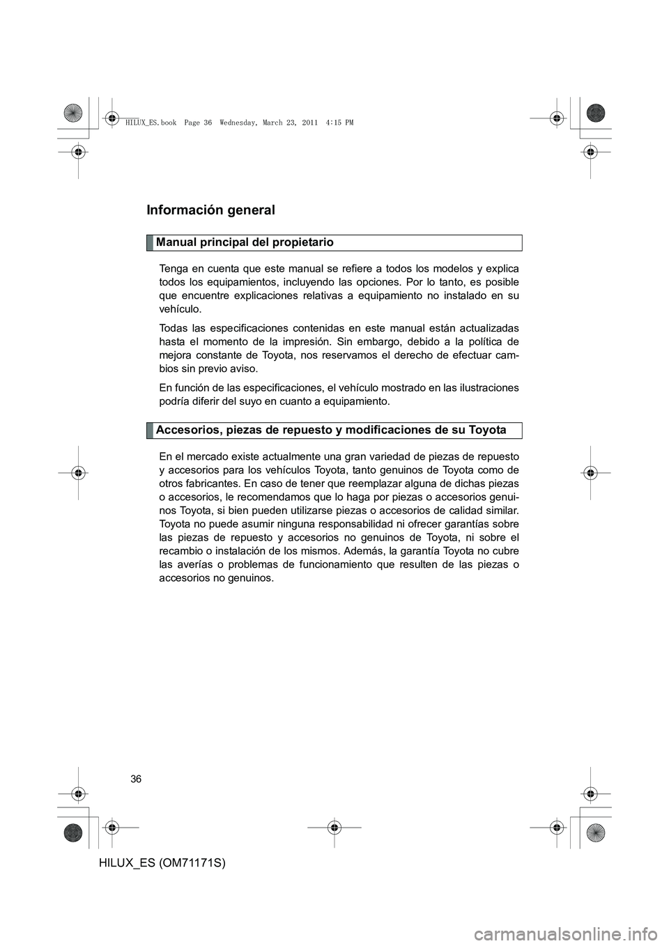 TOYOTA HILUX 2011  Manuale de Empleo (in Spanish) 36
HILUX_ES (OM71171S)
Información general
Manual principal del propietario
Tenga en cuenta que este manual se refiere a todos los modelos y explica
todos los equipamientos, incluyendo las opciones. 