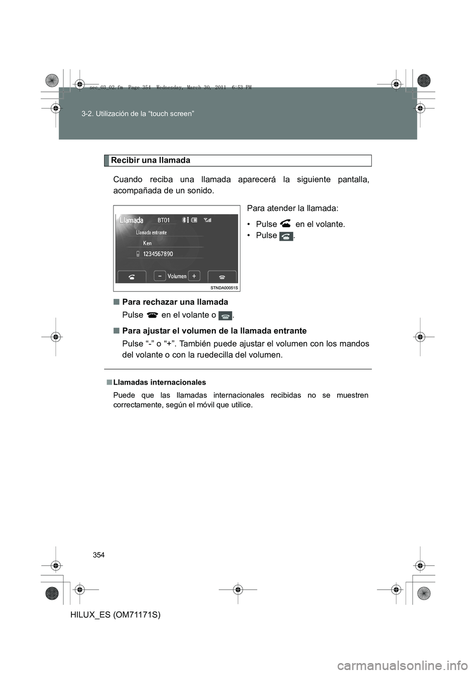 TOYOTA HILUX 2011  Manuale de Empleo (in Spanish) 354
3-2. Utilización de la “touch screen”
HILUX_ES (OM71171S)
Recibir una llamada
Cuando reciba una llamada aparecerá la siguiente pantalla,
acompañada de un sonido. Para atender la llamada:
