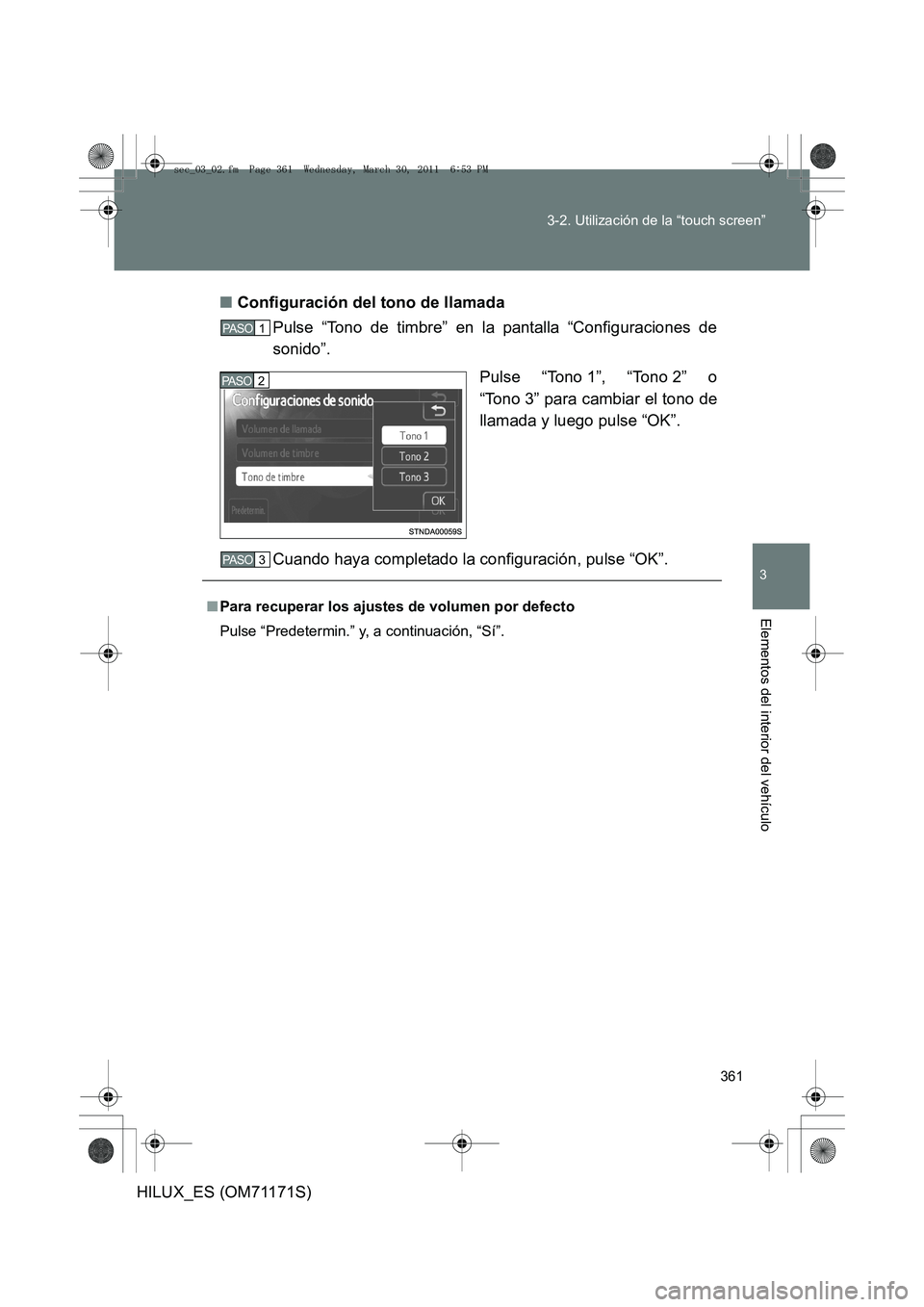 TOYOTA HILUX 2011  Manuale de Empleo (in Spanish) 361
3-2. Utilización de la “touch screen”
3
Elementos del interior del vehículo
HILUX_ES (OM71171S)
■
Configuración del tono de llamada
Pulse “Tono de timbre” en la pantalla “Configurac