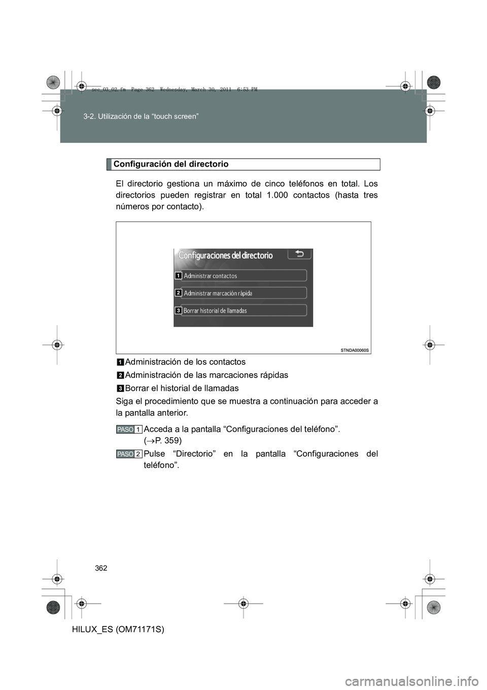 TOYOTA HILUX 2011  Manuale de Empleo (in Spanish) 362
3-2. Utilización de la “touch screen”
HILUX_ES (OM71171S)
Configuración del directorio
El directorio gestiona un máximo de cinco teléfonos en total. Los
directorios pueden registrar en tot