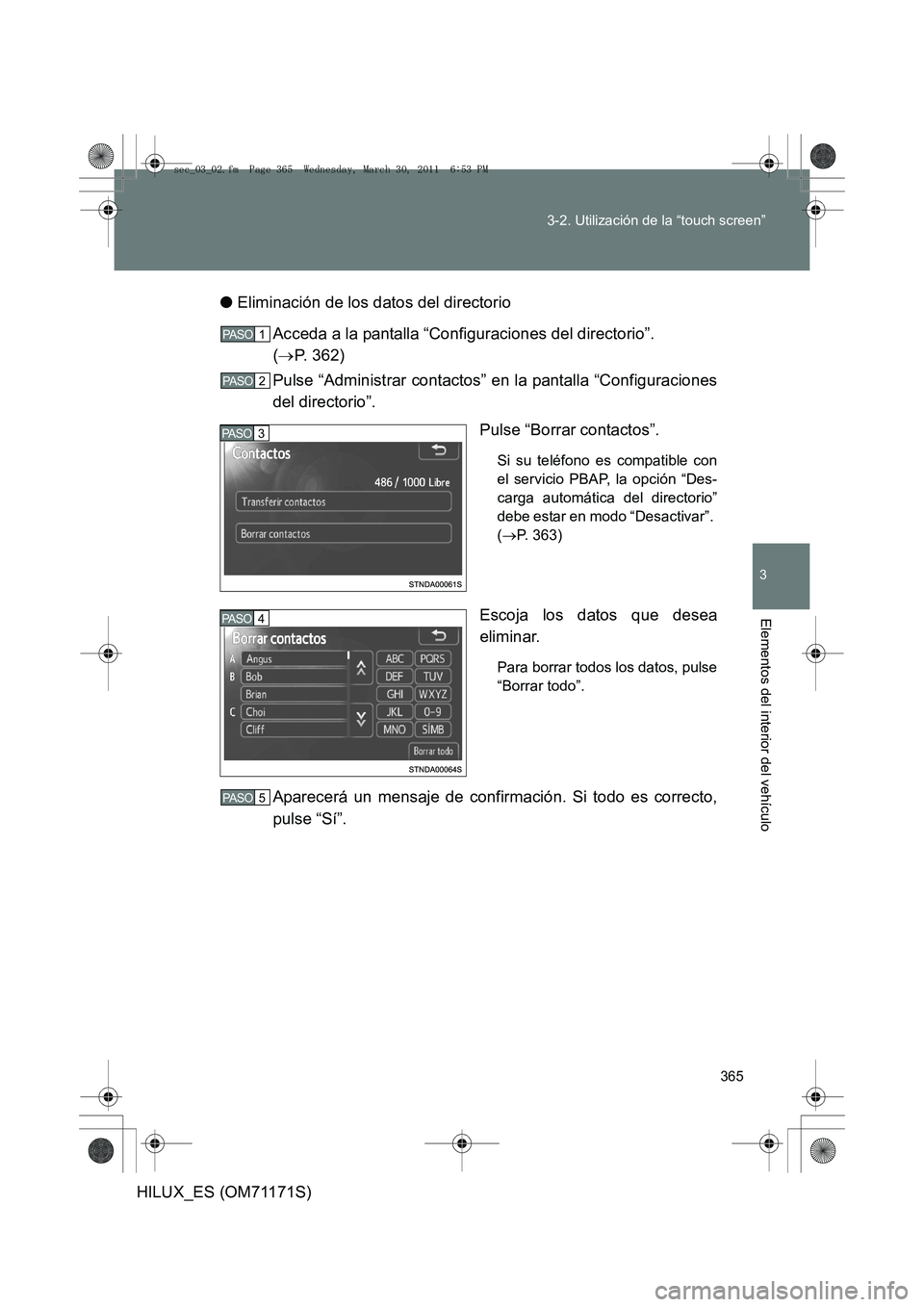 TOYOTA HILUX 2011  Manuale de Empleo (in Spanish) 365
3-2. Utilización de la “touch screen”
3
Elementos del interior del vehículo
HILUX_ES (OM71171S)
●
Eliminación de los datos del directorio
Acceda a la pantalla “Configuraciones del direc