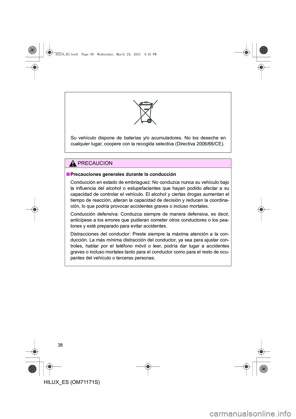TOYOTA HILUX 2011  Manuale de Empleo (in Spanish) 38
HILUX_ES (OM71171S)
PRECAUCION
■Precauciones generales durante la conducción
Conducción en estado de embriaguez: No conduzca nunca su vehículo bajo
la influencia del alcohol o estupef acientes
