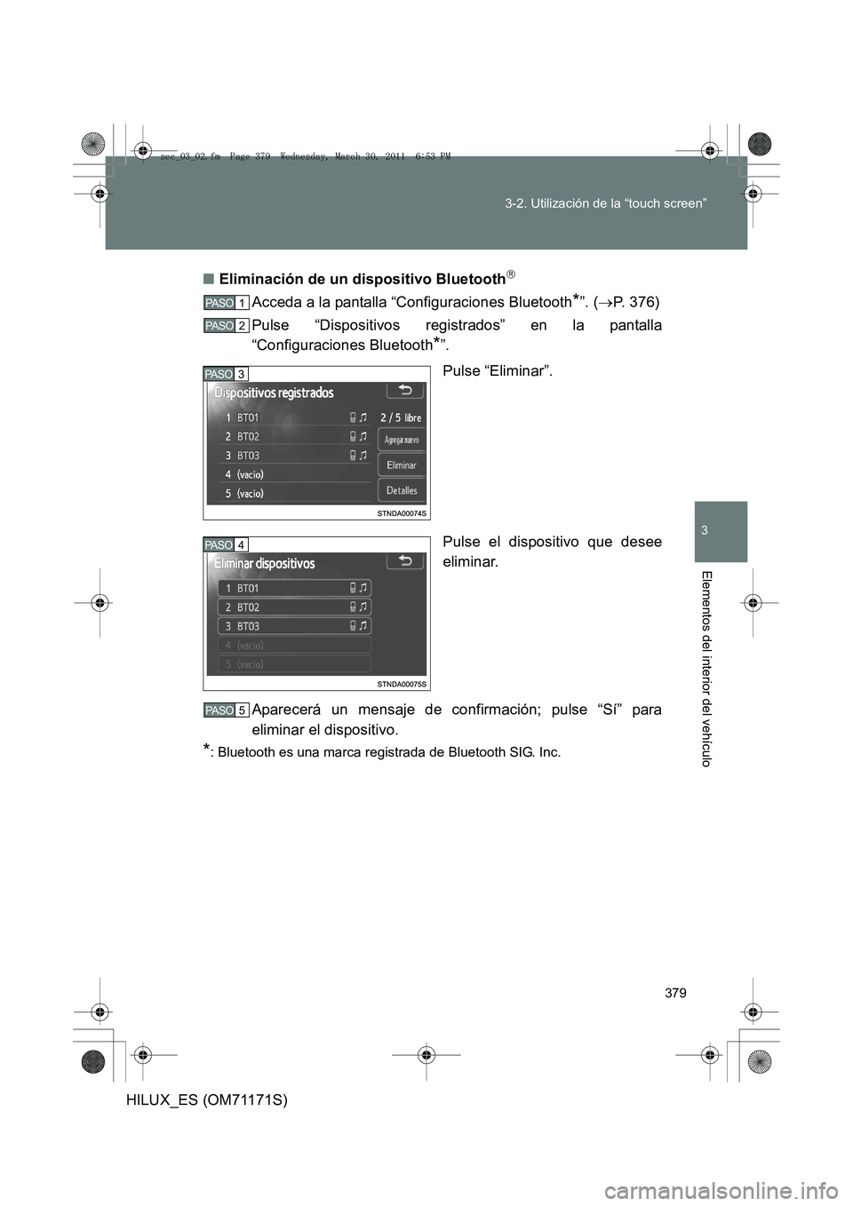 TOYOTA HILUX 2011  Manuale de Empleo (in Spanish) 379
3-2. Utilización de la “touch screen”
3
Elementos del interior del vehículo
HILUX_ES (OM71171S)
■
Eliminación de un dispositivo Bluetooth

Acceda a la pantalla “Configuraciones Bluet