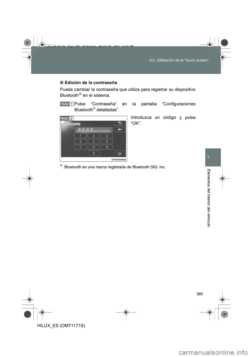 TOYOTA HILUX 2011  Manuale de Empleo (in Spanish) 385
3-2. Utilización de la “touch screen”
3
Elementos del interior del vehículo
HILUX_ES (OM71171S)
■
Edición de la contraseña
Puede cambiar la contraseña que utiliza para registrar su disp