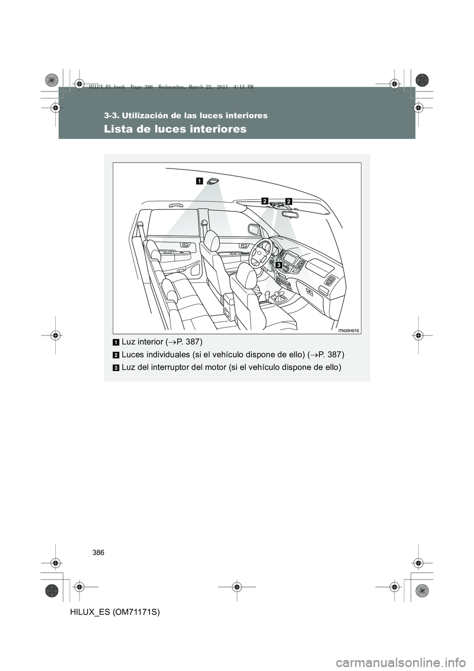 TOYOTA HILUX 2011  Manuale de Empleo (in Spanish) 386
HILUX_ES (OM71171S)
3-3. Utilización de las luces interiores
Lista de luces interiores
Luz interior (→P. 387)
Luces individuales (si el vehículo dispone de ello) ( →P. 387)
Luz del interrupt
