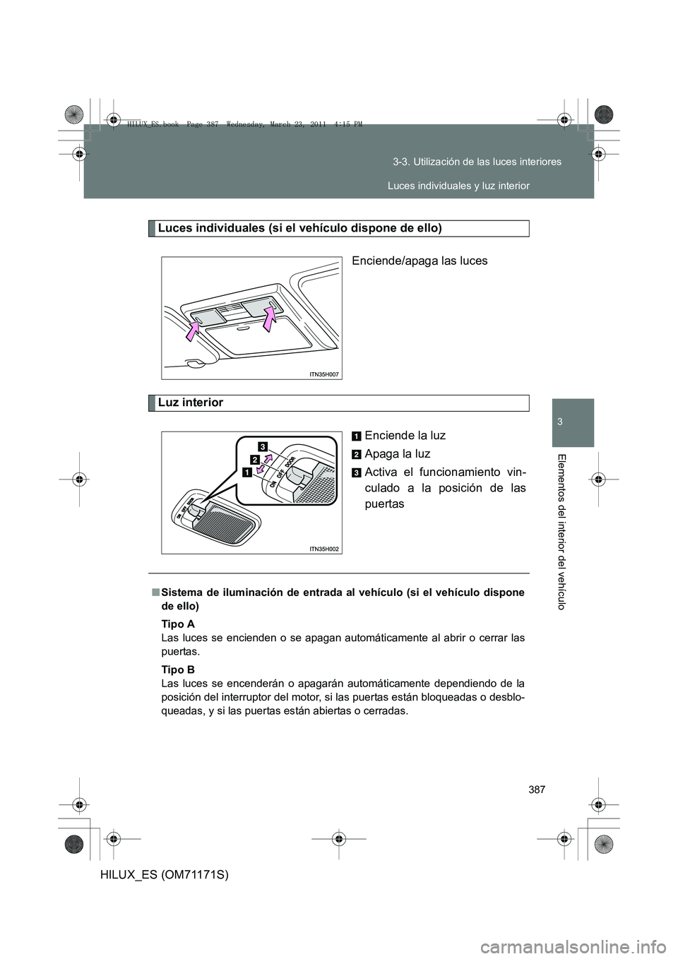 TOYOTA HILUX 2011  Manuale de Empleo (in Spanish) 387
3-3. Utilización de las luces interiores
3
Elementos del interior del vehículo
HILUX_ES (OM71171S)
Luces individuales (si el vehículo dispone de ello)
Enciende/apaga las luces
Luz interior
Enci