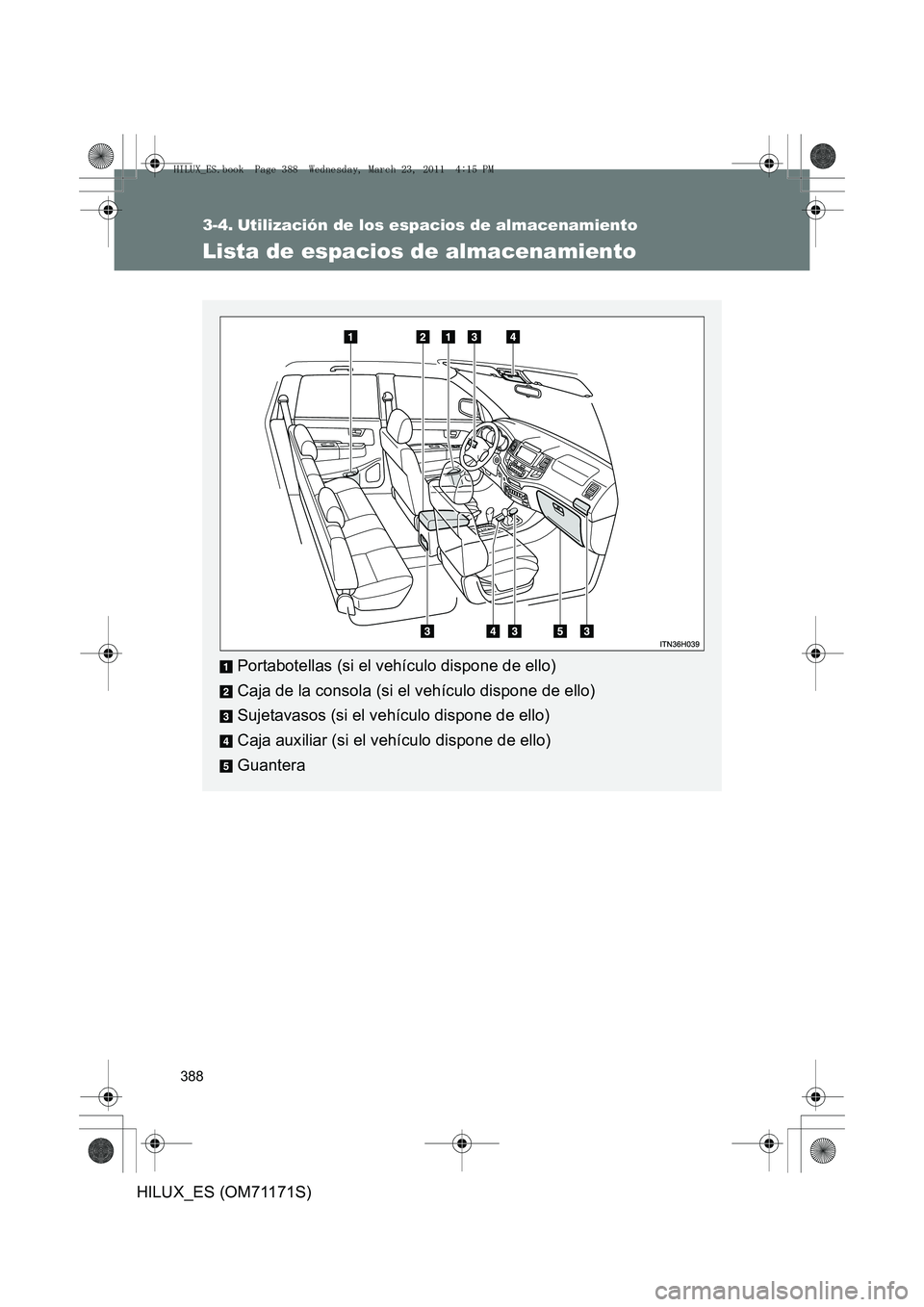 TOYOTA HILUX 2011  Manuale de Empleo (in Spanish) 388
HILUX_ES (OM71171S)
3-4. Utilización de los espacios de almacenamiento
Lista de espacios de almacenamiento
Portabotellas (si el vehículo dispone de ello)
Caja de la consola (si el vehículo disp