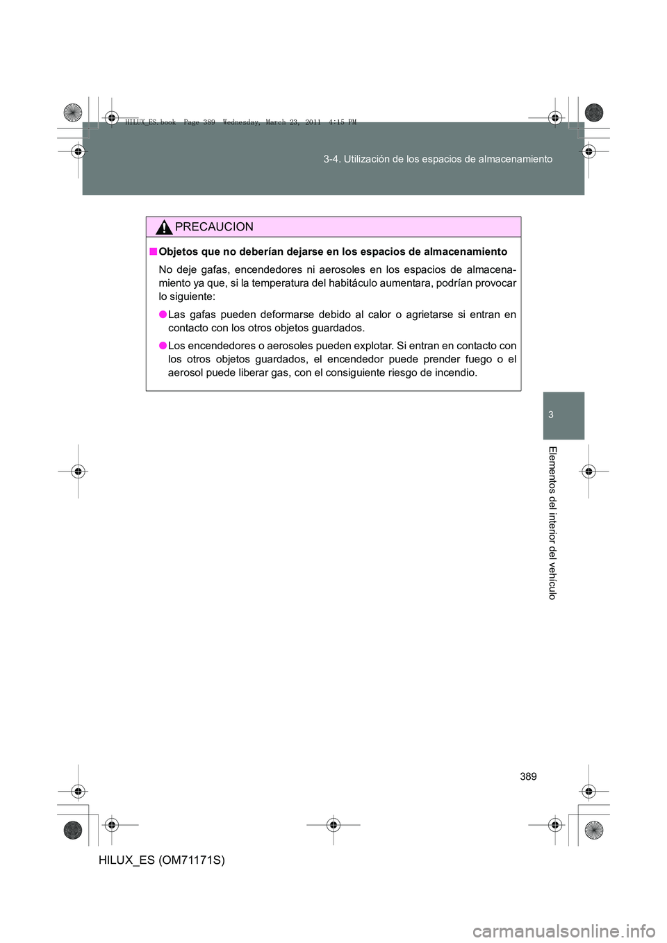 TOYOTA HILUX 2011  Manuale de Empleo (in Spanish) 389
3-4. Utilización de los espacios de almacenamiento
3
Elementos del interior del vehículo
HILUX_ES (OM71171S)
PRECAUCION
■
Objetos que no deberían dejarse en los espacios de almacenamiento
No 
