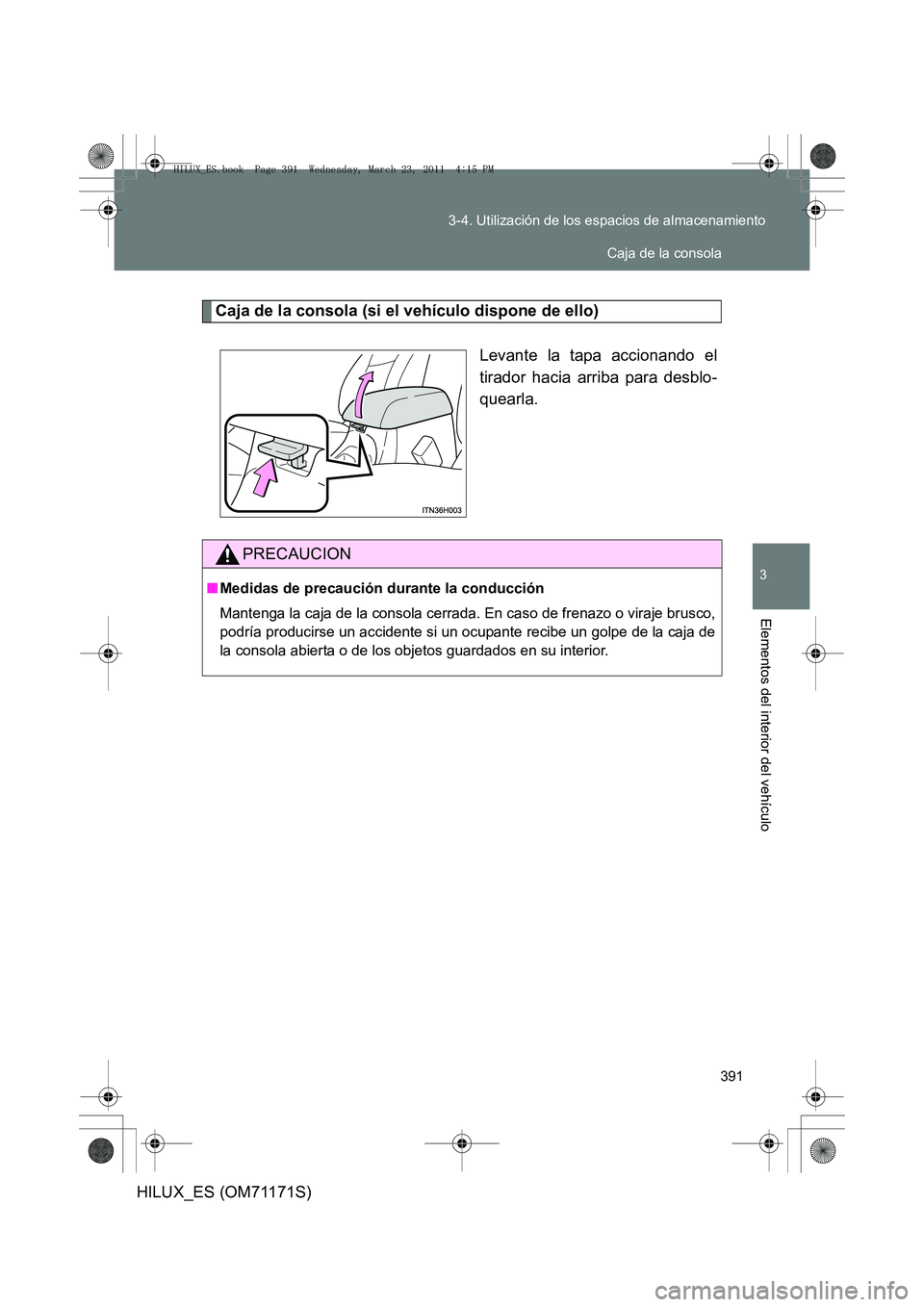 TOYOTA HILUX 2011  Manuale de Empleo (in Spanish) 391
3-4. Utilización de los espacios de almacenamiento
3
Elementos del interior del vehículo
HILUX_ES (OM71171S)
Caja de la consola (si el vehículo dispone de ello)
Levante la tapa accionando el
ti