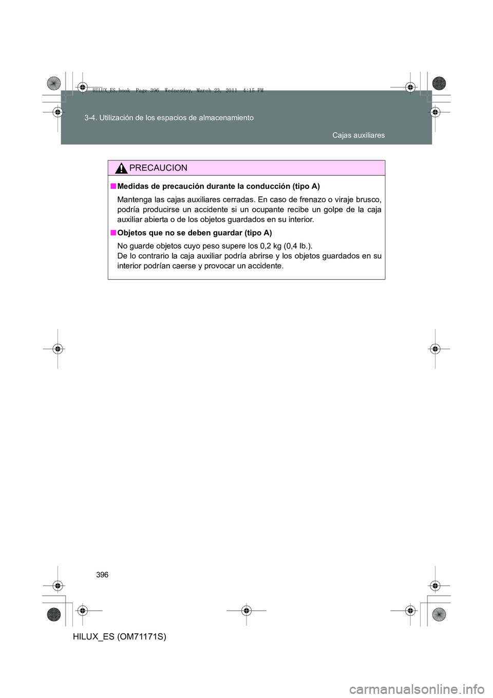 TOYOTA HILUX 2011  Manuale de Empleo (in Spanish) 396
3-4. Utilización de los espacios de almacenamiento
HILUX_ES (OM71171S)
PRECAUCION
■
Medidas de precaución durante la conducción (tipo A)
Mantenga las cajas auxiliares cerradas. En caso de fre