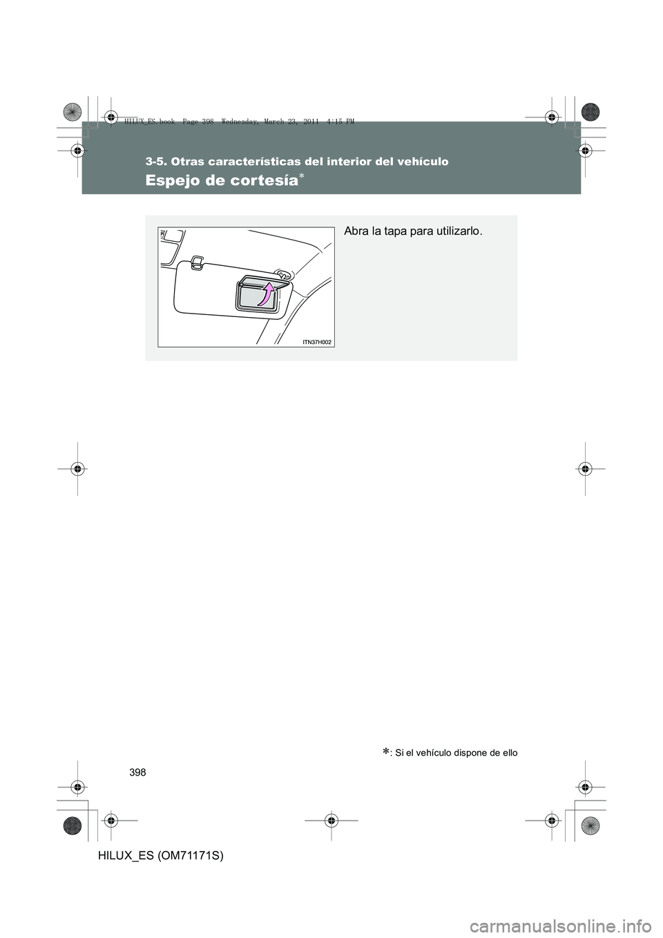 TOYOTA HILUX 2011  Manuale de Empleo (in Spanish) 398
3-5. Otras características del interior del vehículo
HILUX_ES (OM71171S)
Espejo de cor tesía∗
∗: Si el vehículo dispone de ello
Abra la tapa para utilizarlo.
HILUX_ES.book  Page 398  Wedne