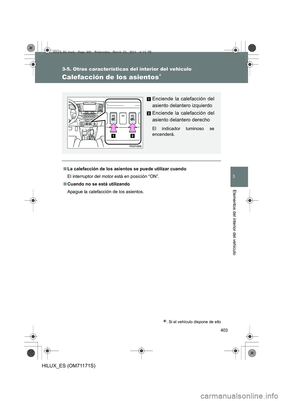 TOYOTA HILUX 2011  Manuale de Empleo (in Spanish) 403
3-5. Otras características del interior del vehículo
3
Elementos del interior del vehículo
HILUX_ES (OM71171S)
Calefacción de los asientos∗
∗: Si el vehículo dispone de ello
■La calefac