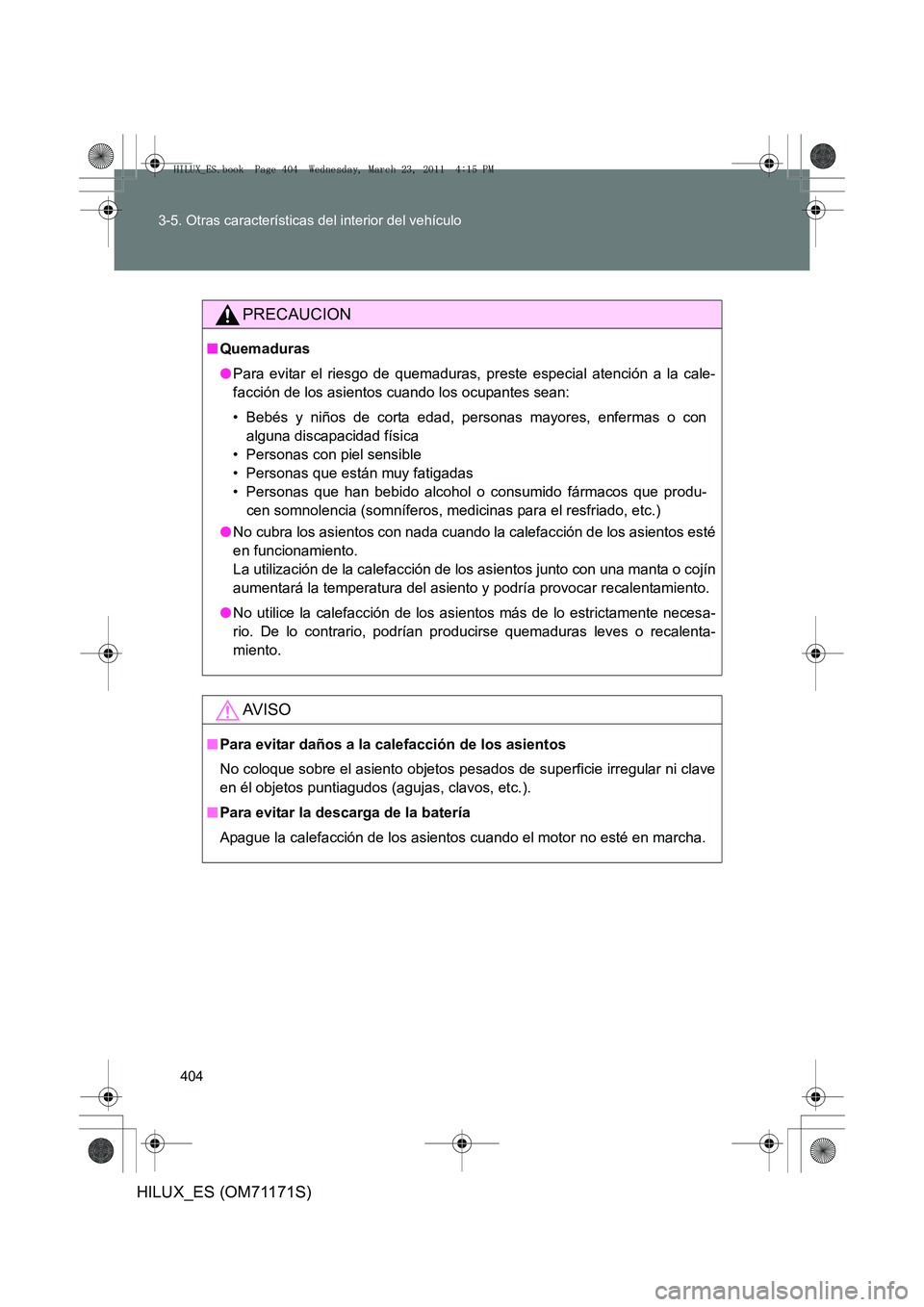 TOYOTA HILUX 2011  Manuale de Empleo (in Spanish) 404
3-5. Otras características del interior del vehículo
HILUX_ES (OM71171S)
PRECAUCION
■
Quemaduras
●Para evitar el riesgo de quemaduras, preste especial atención a la cale-
facción de los as