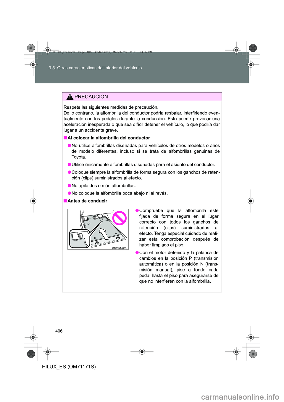 TOYOTA HILUX 2011  Manuale de Empleo (in Spanish) 406
3-5. Otras características del interior del vehículo
HILUX_ES (OM71171S)
PRECAUCION
Respete las siguientes medidas de precaución. 
De lo contrario, la alfombrilla del conductor podría resbalar