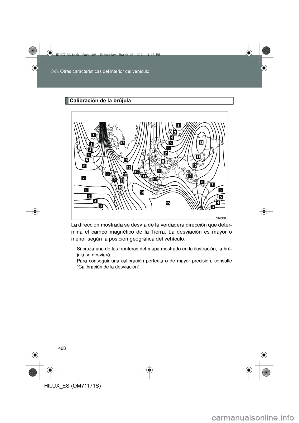 TOYOTA HILUX 2011  Manuale de Empleo (in Spanish) 408
3-5. Otras características del interior del vehículo
HILUX_ES (OM71171S)
Calibración de la brújula
La dirección mostrada se desvía de la verdadera dirección que deter-
mina el campo magnét