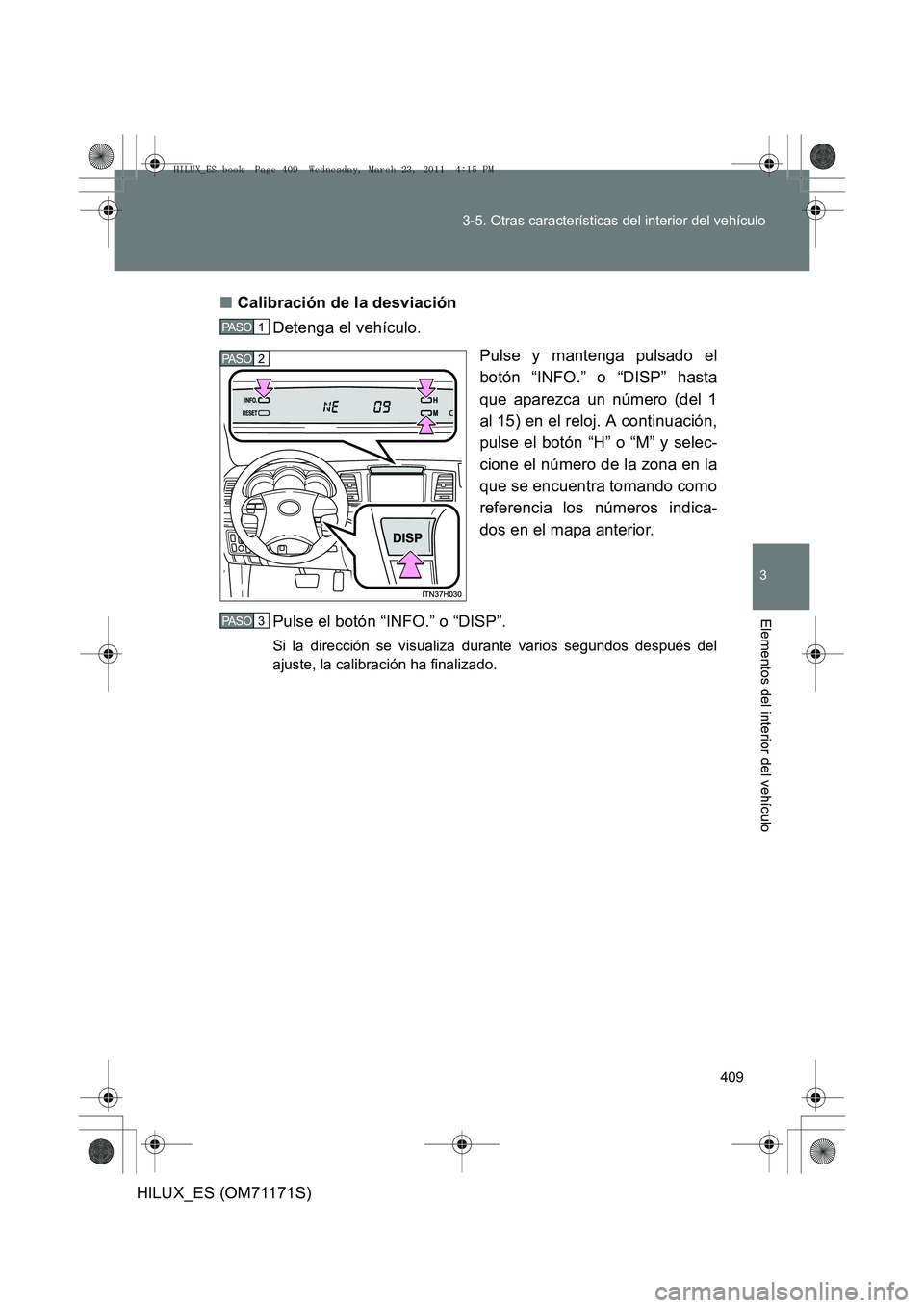 TOYOTA HILUX 2011  Manuale de Empleo (in Spanish) 409
3-5. Otras características del interior del vehículo
3
Elementos del interior del vehículo
HILUX_ES (OM71171S)
■
Calibración de la desviación
Detenga el vehículo.
Pulse y mantenga pulsado 
