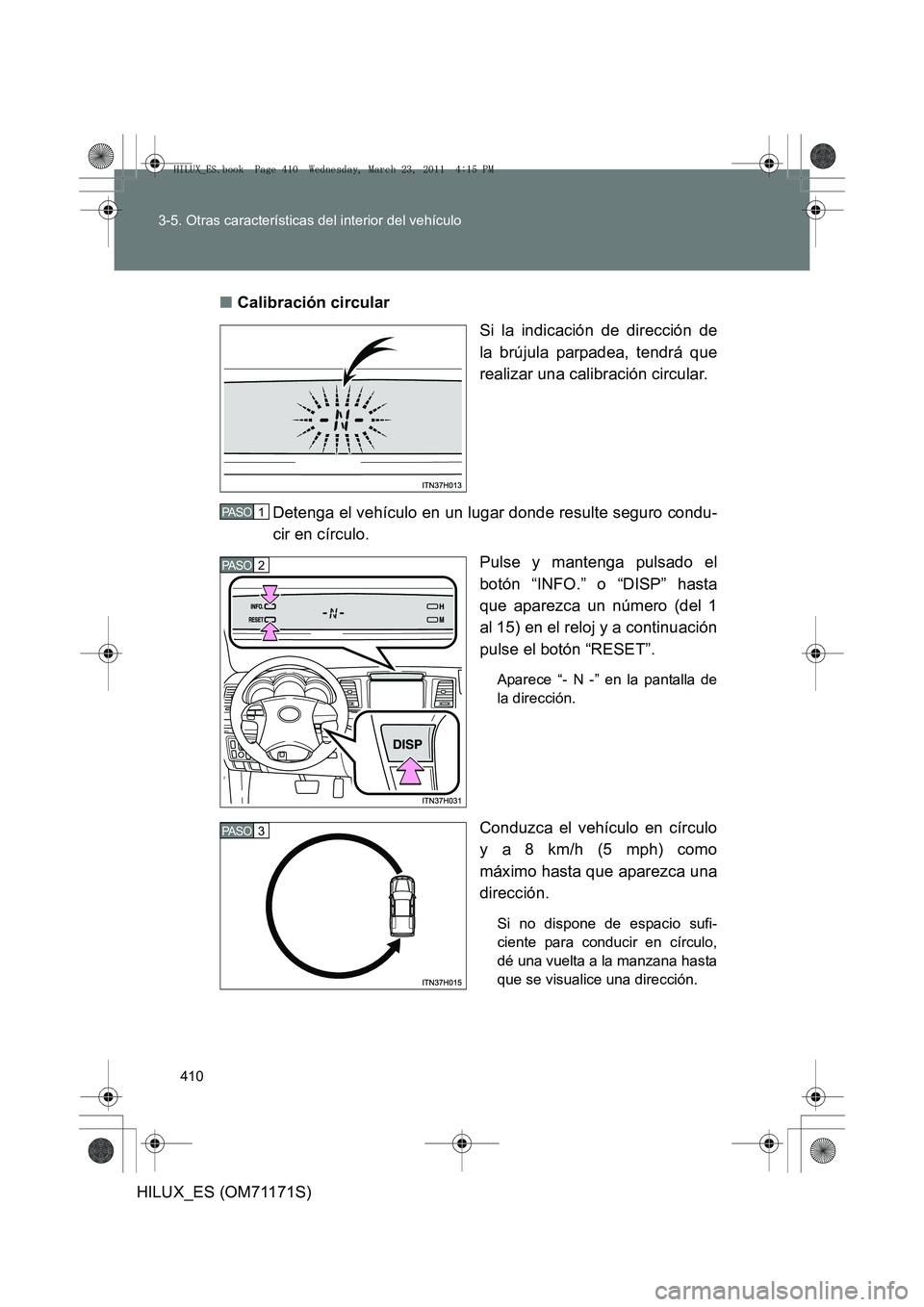 TOYOTA HILUX 2011  Manuale de Empleo (in Spanish) 410
3-5. Otras características del interior del vehículo
HILUX_ES (OM71171S)
■
Calibración circular
Si la indicación de dirección de
la brújula parpadea, tendrá que
realizar una calibración 