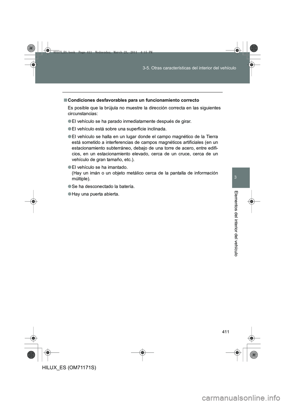 TOYOTA HILUX 2011  Manuale de Empleo (in Spanish) 411
3-5. Otras características del interior del vehículo
3
Elementos del interior del vehículo
HILUX_ES (OM71171S)
■
Condiciones desfavorables para un funcionamiento correcto
Es posible que la br