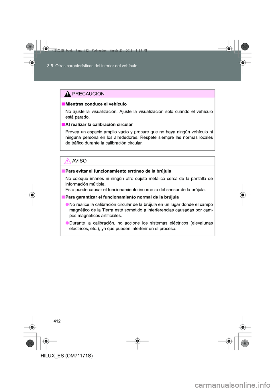 TOYOTA HILUX 2011  Manuale de Empleo (in Spanish) 412
3-5. Otras características del interior del vehículo
HILUX_ES (OM71171S)
PRECAUCION
■
Mientras conduce el vehículo
No ajuste la visualización. Ajuste la visualización solo cuando el vehícu