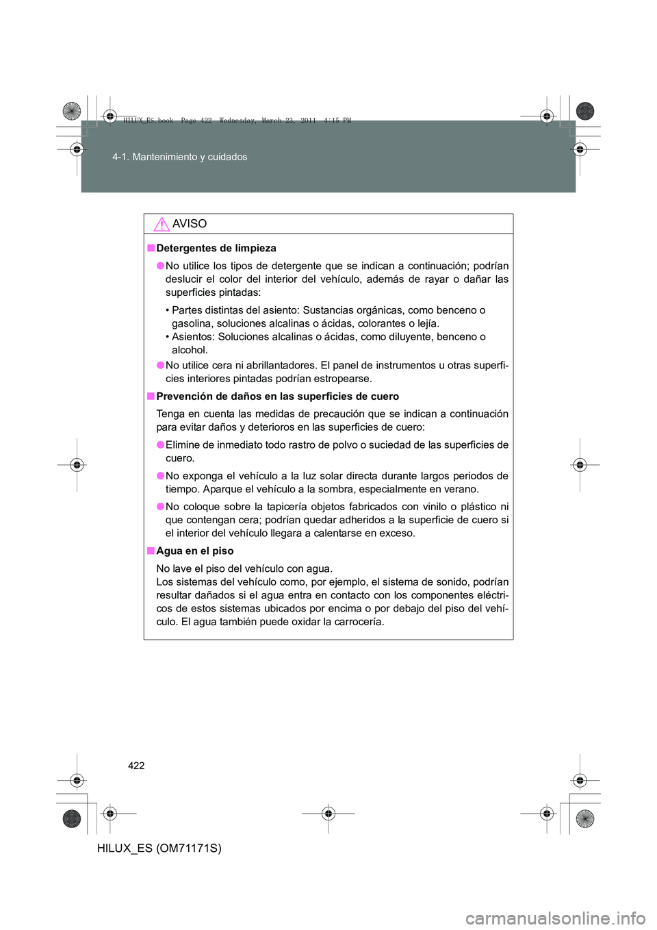 TOYOTA HILUX 2011  Manuale de Empleo (in Spanish) 422
4-1. Mantenimiento y cuidados
HILUX_ES (OM71171S)
AV I S O
■
Detergentes de limpieza
●No utilice los tipos de detergente que se indican a continuación; podrían
deslucir el color del interior