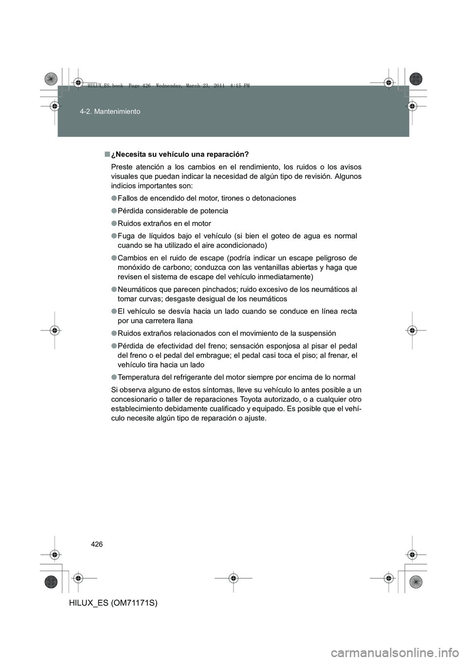 TOYOTA HILUX 2011  Manuale de Empleo (in Spanish) 426
4-2. Mantenimiento
HILUX_ES (OM71171S)
■
¿Necesita su vehículo una reparación?
Preste atención a los cambios en el rendimiento, los ruidos o los avisos
visuales que puedan indicar la neces i