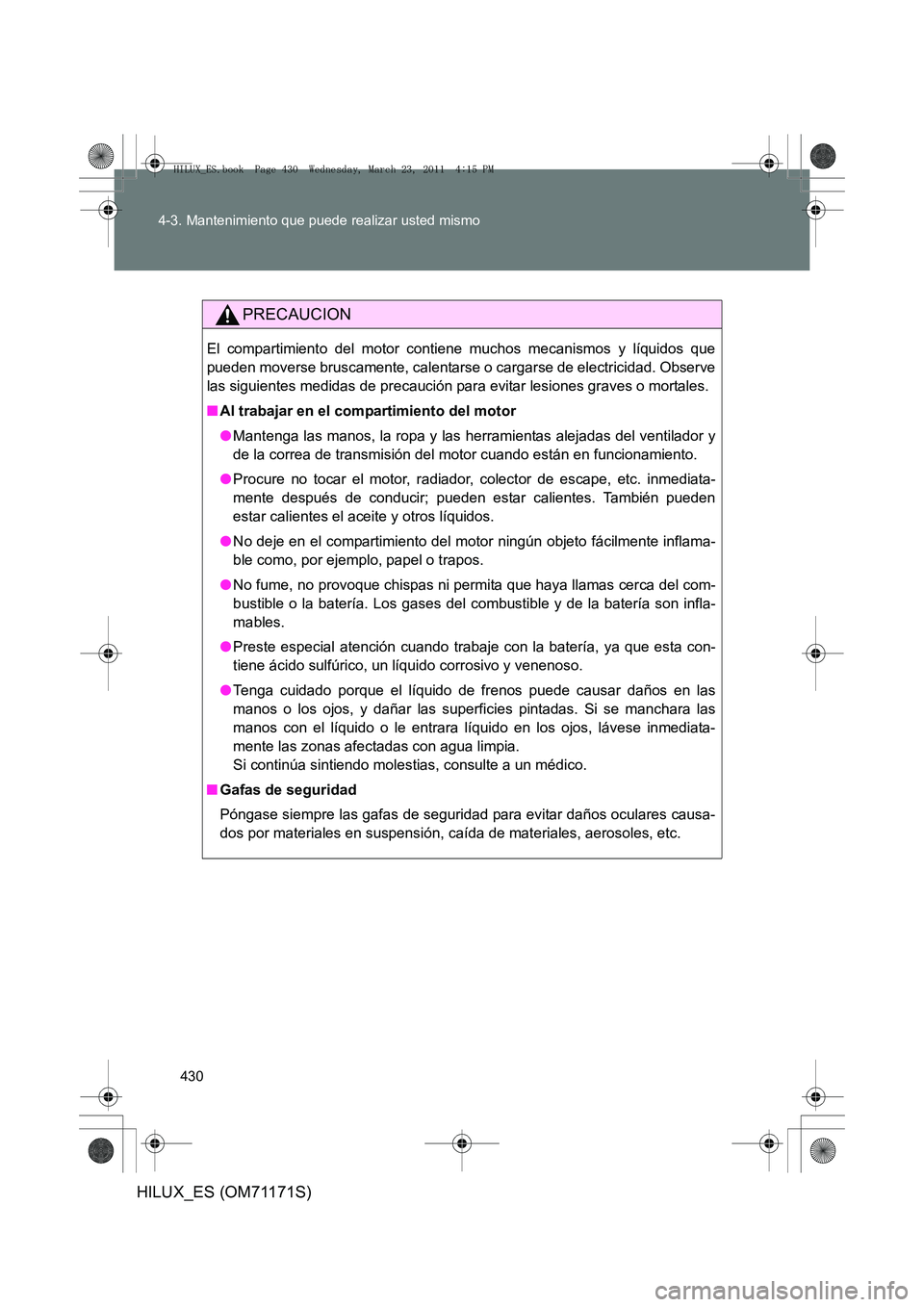TOYOTA HILUX 2011  Manuale de Empleo (in Spanish) 430
4-3. Mantenimiento que puede realizar usted mismo
HILUX_ES (OM71171S)
PRECAUCION
El compartimiento del motor contiene muchos mecanismos y líquidos que
pueden moverse bruscamente, calentarse o car