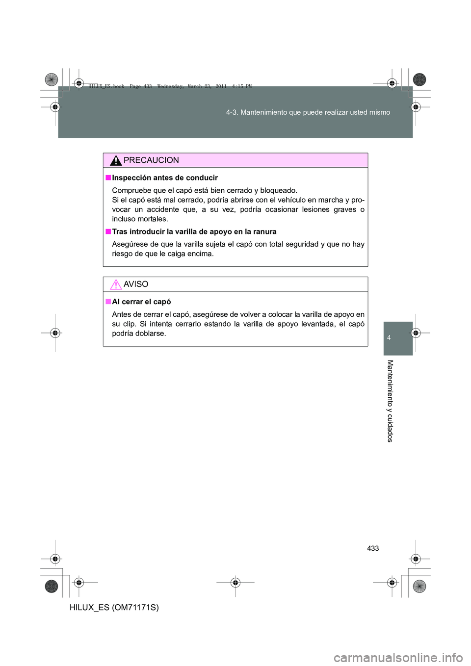 TOYOTA HILUX 2011  Manuale de Empleo (in Spanish) 433
4-3. Mantenimiento que puede realizar usted mismo
4
Mantenimiento y cuidados
HILUX_ES (OM71171S)
PRECAUCION
■
Inspección antes de conducir
Compruebe que el capó está bien cerrado y bloqueado.