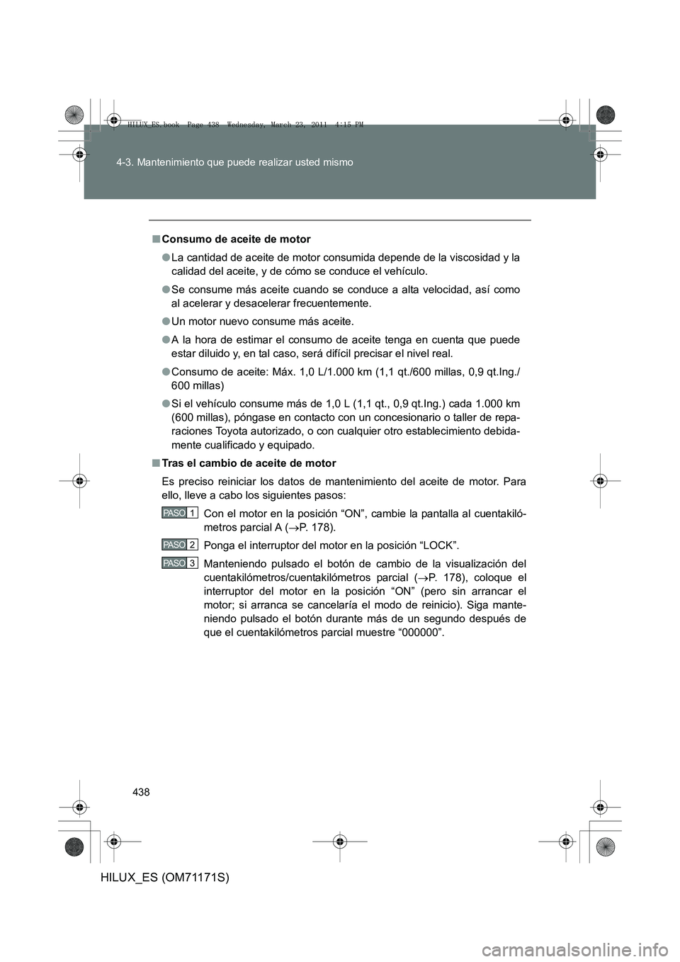 TOYOTA HILUX 2011  Manuale de Empleo (in Spanish) 438
4-3. Mantenimiento que puede realizar usted mismo
HILUX_ES (OM71171S)
■
Consumo de aceite de motor
●La cantidad de aceite de motor consumida depende de la viscosidad y la
calidad del aceite, y