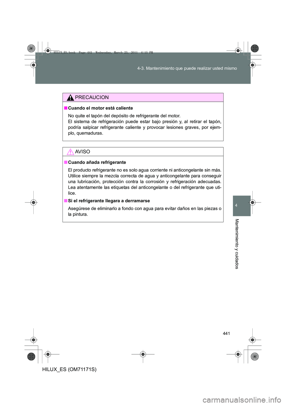 TOYOTA HILUX 2011  Manuale de Empleo (in Spanish) 441
4-3. Mantenimiento que puede realizar usted mismo
4
Mantenimiento y cuidados
HILUX_ES (OM71171S)
PRECAUCION
■
Cuando el motor está caliente
No quite el tapón del depósito de refrigerante del 