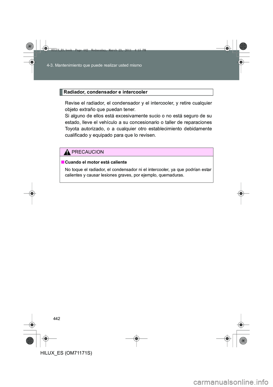 TOYOTA HILUX 2011  Manuale de Empleo (in Spanish) 442
4-3. Mantenimiento que puede realizar usted mismo
HILUX_ES (OM71171S)
Radiador, condensador e intercooler
Revise el radiador, el condensador y el intercooler, y retire cualquier
objeto extraño qu
