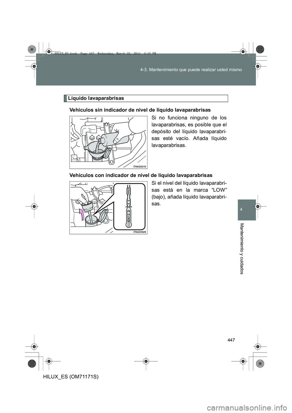 TOYOTA HILUX 2011  Manuale de Empleo (in Spanish) 447
4-3. Mantenimiento que puede realizar usted mismo
4
Mantenimiento y cuidados
HILUX_ES (OM71171S)
Líquido lavaparabrisas
Vehículos sin indicador de nivel de líquido lavaparabrisas Si no funciona