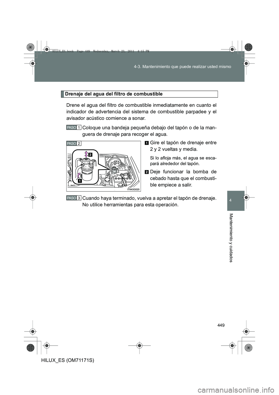 TOYOTA HILUX 2011  Manuale de Empleo (in Spanish) 449
4-3. Mantenimiento que puede realizar usted mismo
4
Mantenimiento y cuidados
HILUX_ES (OM71171S)
Drenaje del agua del filtro de combustible
Drene el agua del filtro de combustible inmediatamente e