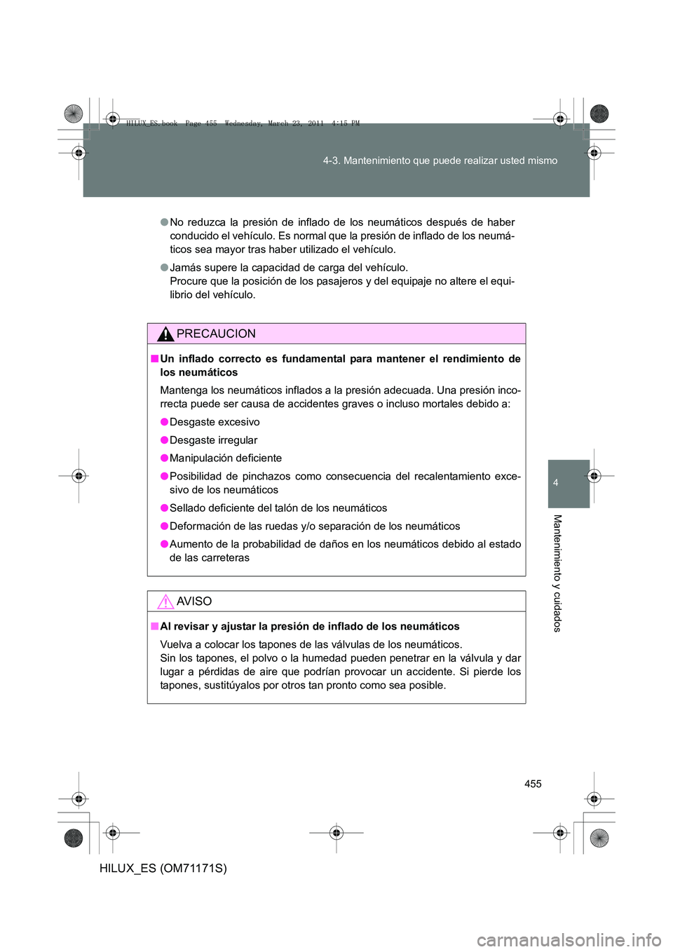 TOYOTA HILUX 2011  Manuale de Empleo (in Spanish) 455
4-3. Mantenimiento que puede realizar usted mismo
4
Mantenimiento y cuidados
HILUX_ES (OM71171S)
●
No reduzca la presión de inflado de los neumáticos después de haber
conducido el vehículo. 
