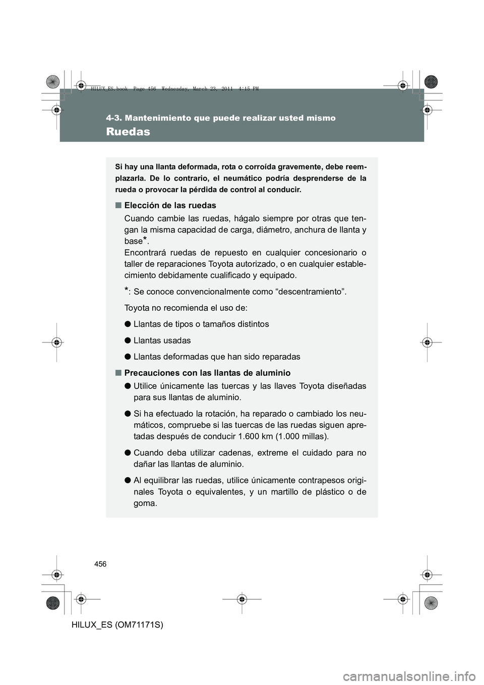 TOYOTA HILUX 2011  Manuale de Empleo (in Spanish) 456
4-3. Mantenimiento que puede realizar usted mismo
HILUX_ES (OM71171S)
Ruedas
Si hay una llanta deformada, rota o corroída gravemente, debe reem-
plazarla. De lo contrario, el neumático podría d