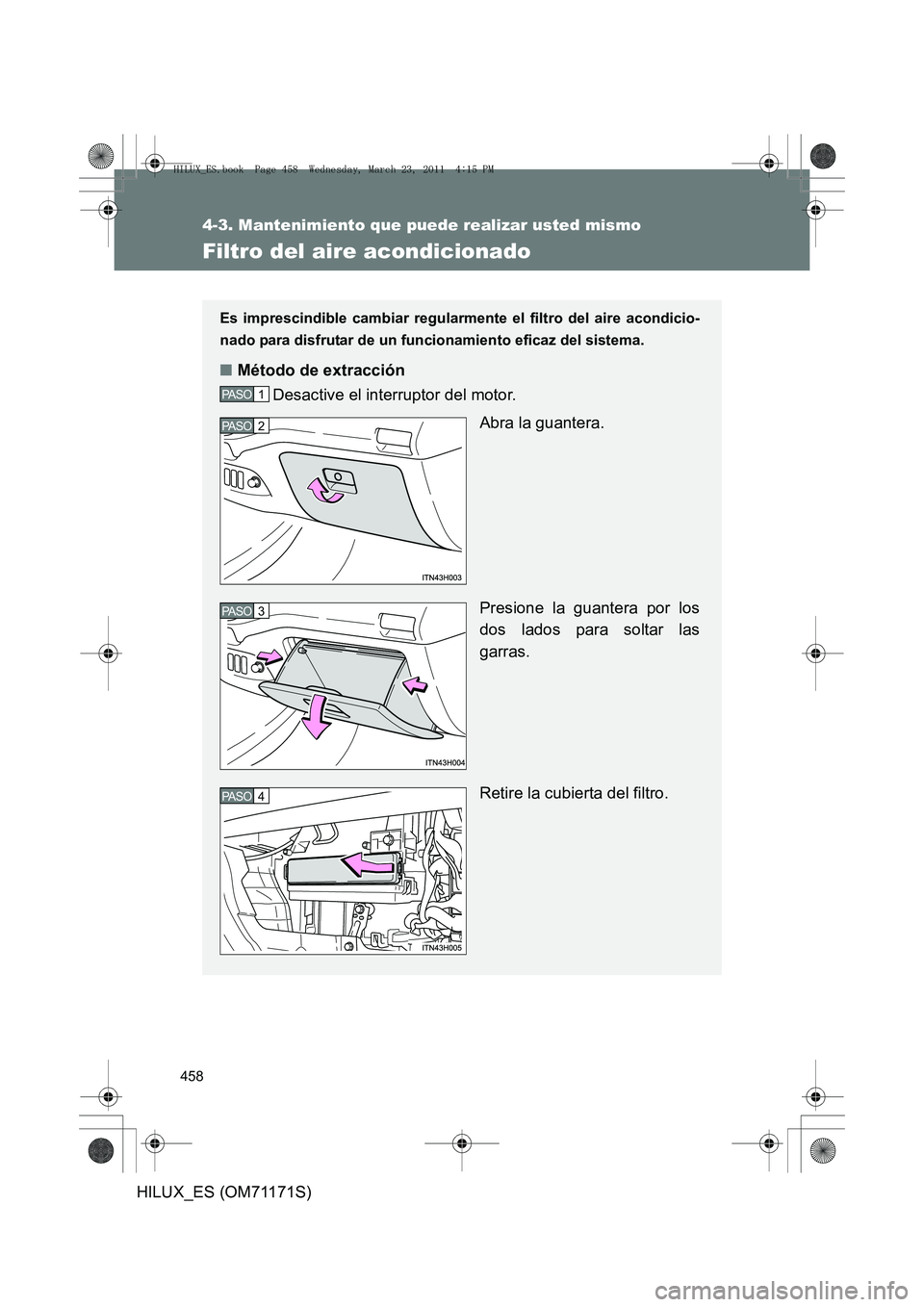TOYOTA HILUX 2011  Manuale de Empleo (in Spanish) 458
4-3. Mantenimiento que puede realizar usted mismo
HILUX_ES (OM71171S)
Filtro del aire acondicionado
Es imprescindible cambiar regularmente el filtro del aire acondicio-
nado para disfrutar de un f
