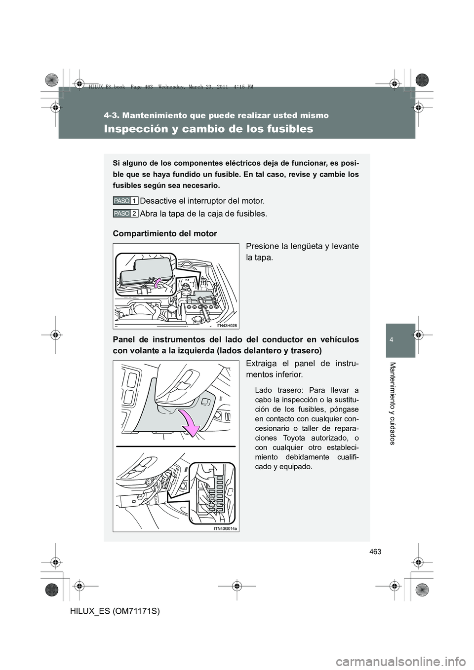 TOYOTA HILUX 2011  Manuale de Empleo (in Spanish) 463
4-3. Mantenimiento que puede realizar usted mismo
4
Mantenimiento y cuidados
HILUX_ES (OM71171S)
Inspección y cambio de los fusibles
Si alguno de los componentes eléctricos deja de funcionar, es