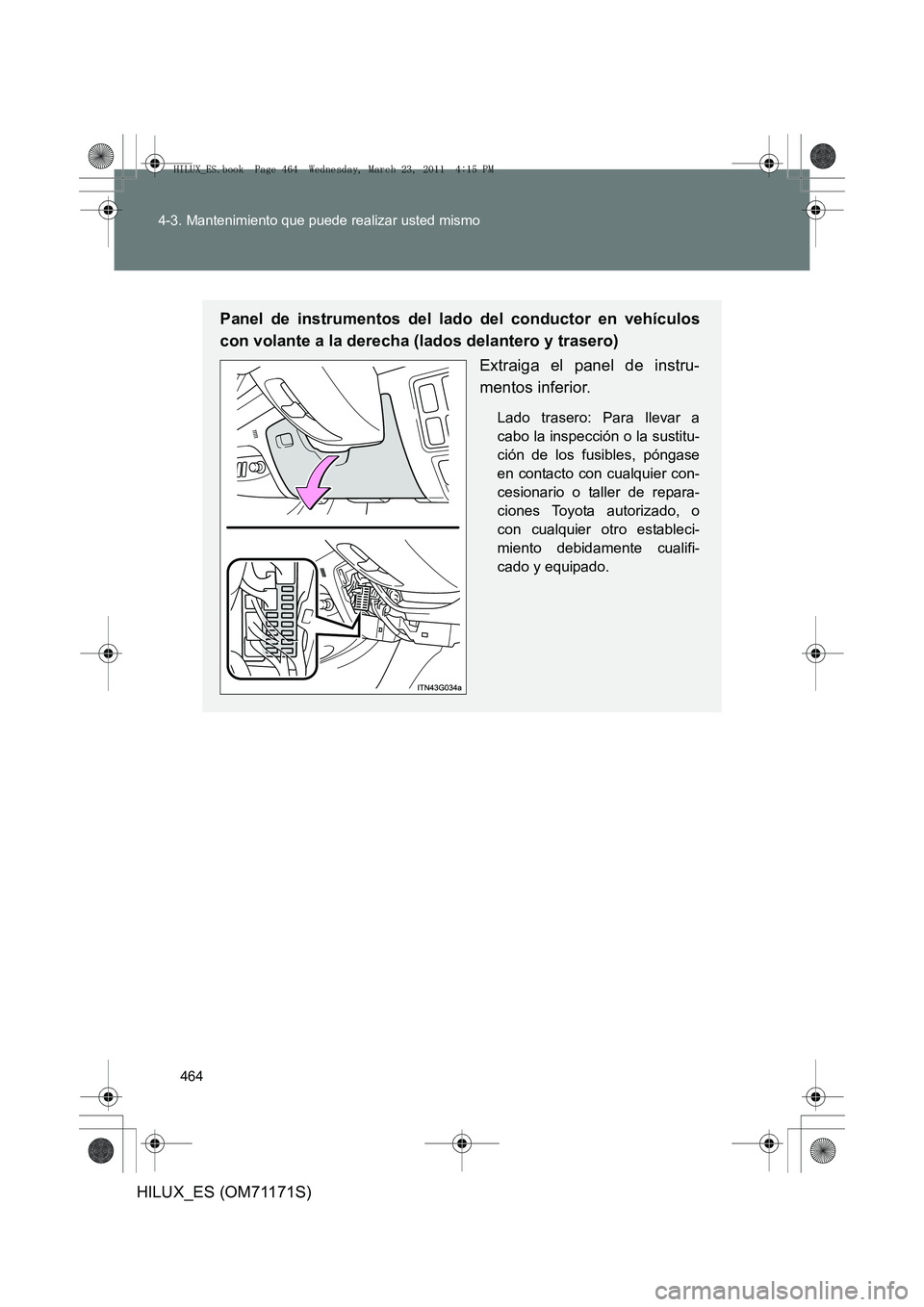 TOYOTA HILUX 2011  Manuale de Empleo (in Spanish) 464
4-3. Mantenimiento que puede realizar usted mismo
HILUX_ES (OM71171S)
Panel de instrumentos del lado del conductor en vehículos
con volante a la derecha (lados delantero y trasero)
Extraiga el pa