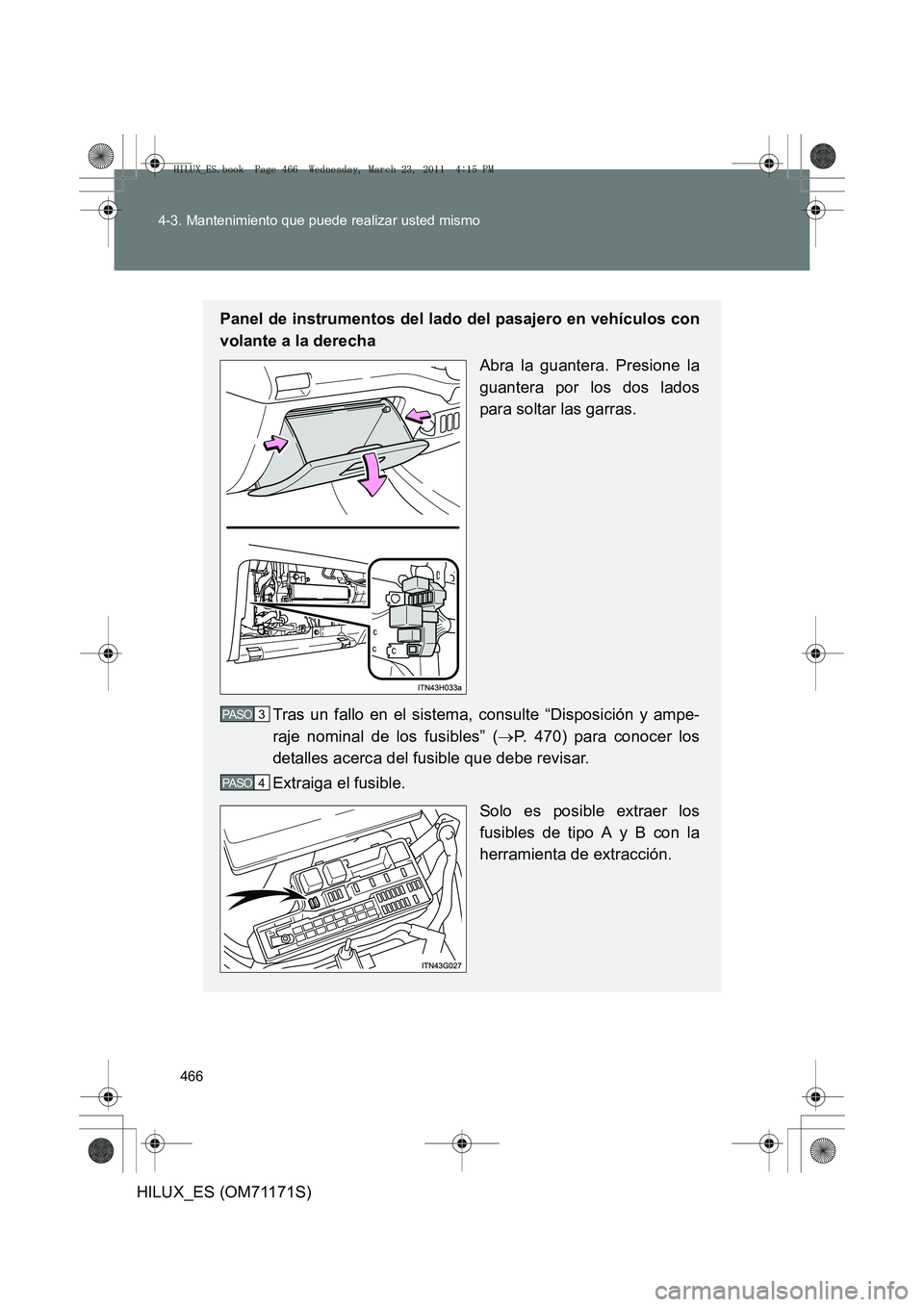 TOYOTA HILUX 2011  Manuale de Empleo (in Spanish) 466
4-3. Mantenimiento que puede realizar usted mismo
HILUX_ES (OM71171S)
Panel de instrumentos del lado del pasajero en vehículos con
volante a la derecha
Abra la guantera. Presione la
guantera por 