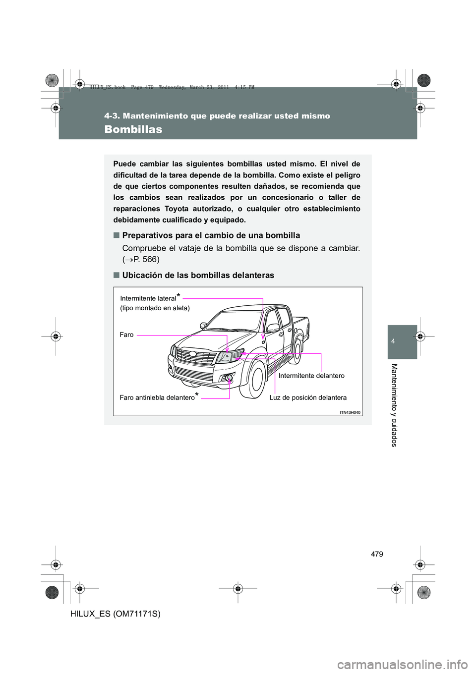 TOYOTA HILUX 2011  Manuale de Empleo (in Spanish) 479
4-3. Mantenimiento que puede realizar usted mismo
4
Mantenimiento y cuidados
HILUX_ES (OM71171S)
Bombillas
Puede cambiar las siguientes bombillas usted mismo. El nivel de
dificultad de la tarea de