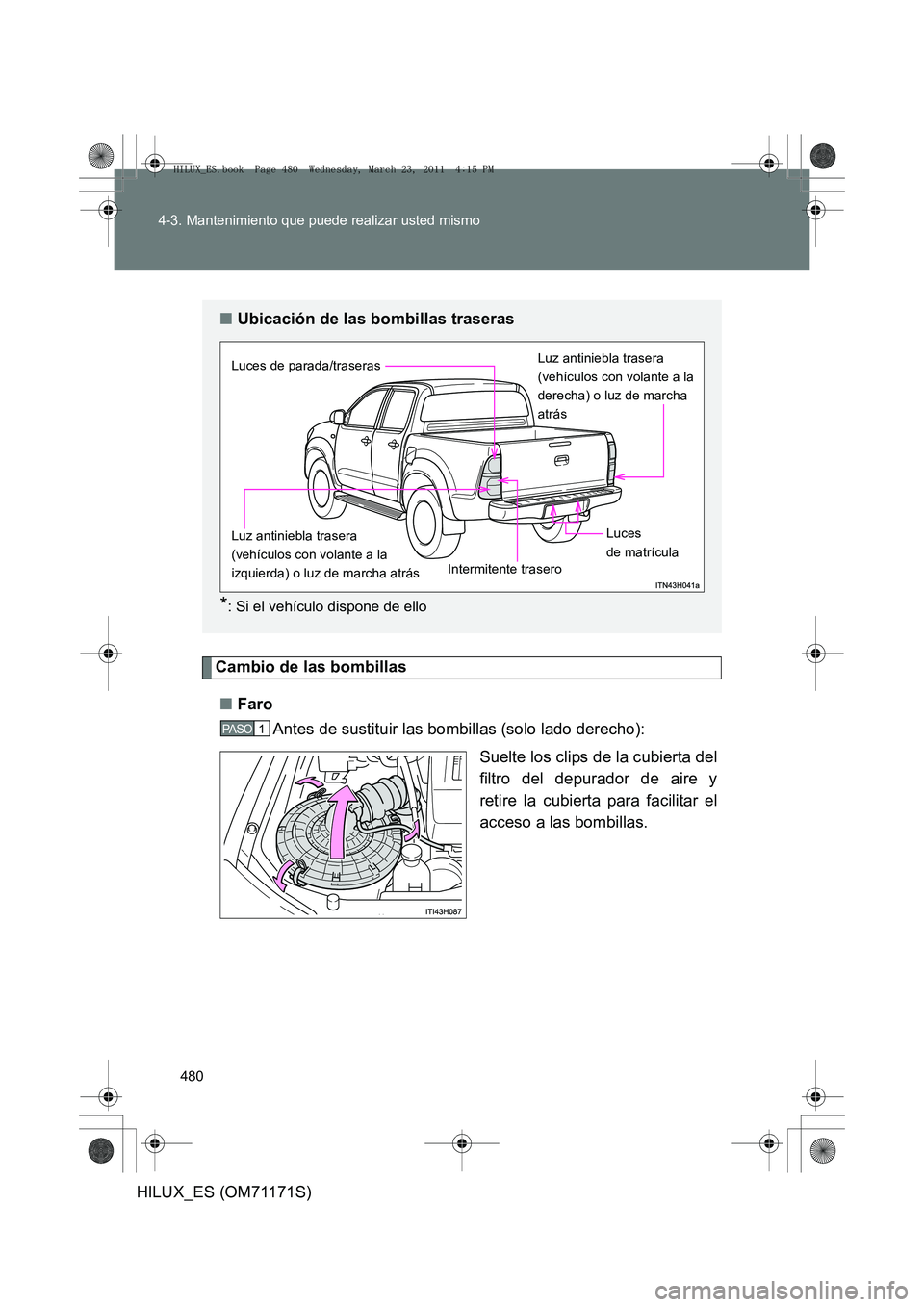 TOYOTA HILUX 2011  Manuale de Empleo (in Spanish) 480
4-3. Mantenimiento que puede realizar usted mismo
HILUX_ES (OM71171S)
Cambio de las bombillas
■ Faro
Antes de sustituir las bombillas (solo lado derecho):
Suelte los clips de la cubierta del
fil